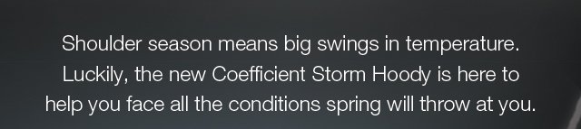 Shoulder season means big swings in temperature. Luckily, the new Coefficient Storm Hoody is here to help you face all the conditions spring will throw at you. 