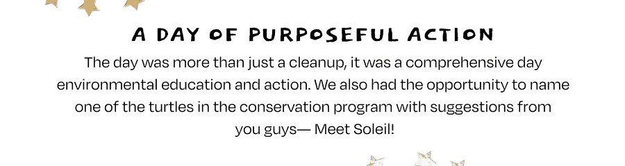 This day was more than just a cleanup, it was a comprehensive day environmental education and action. We also had the opportunity to name one of the turtles in the conservation program with suggestions from you guys--Meet Soleil!
