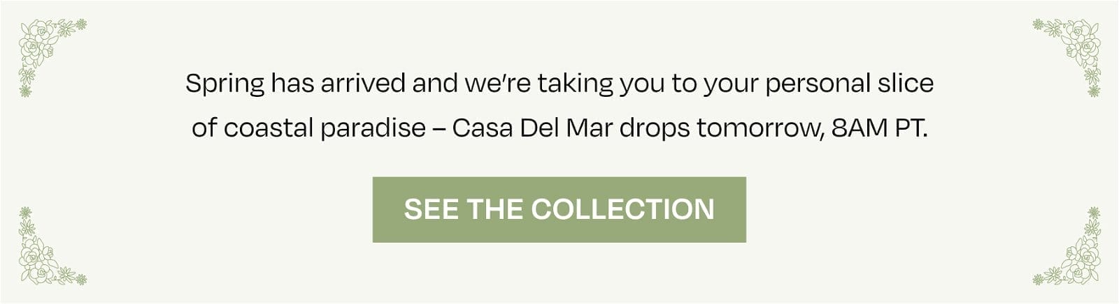 Spring has arrived and we're taking you to your personal slice of coastal paradise—Casa Del Mar drops tomorrow, 8AM PT.