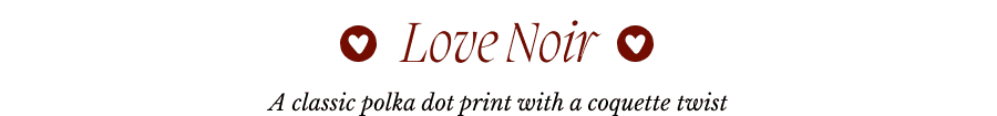 Love Noir—A classic polka dot print with a coquette twist