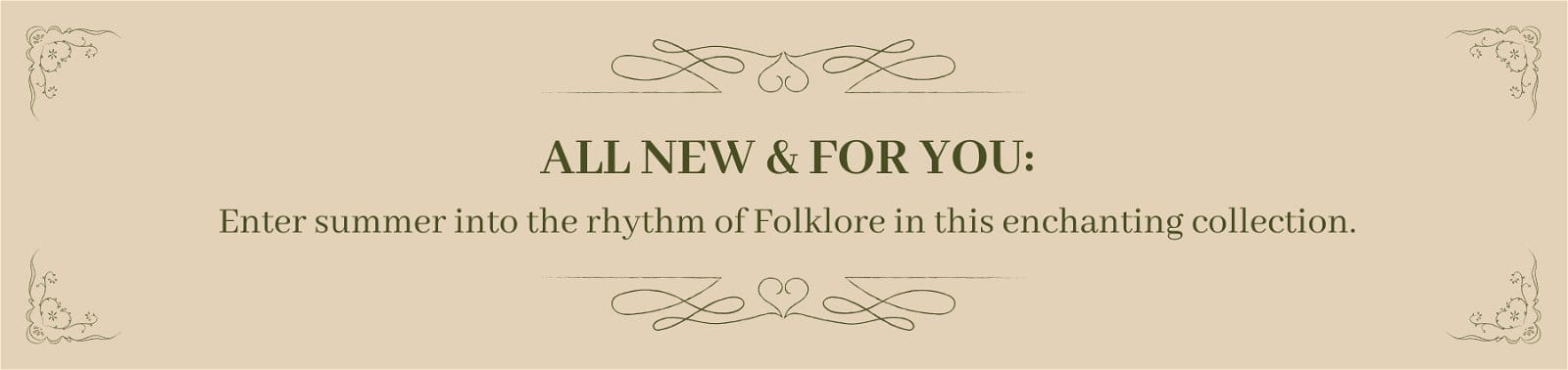 ALL NEW & FOR YOU: Enter summer into the rhythm of Folklore in this enchanting collection.