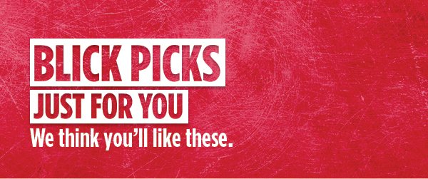 BLICK PICKS - Just for you. We think you'll like these