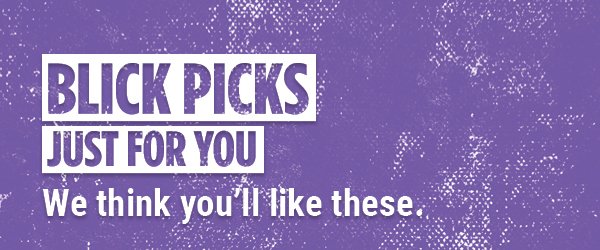 BLICK PICKS - Just for you. We think you'll like these