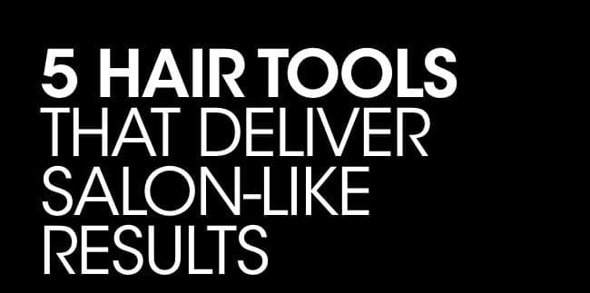 5 hair tools that deliver salon like results