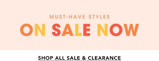 MUST-HAVE STYLES ON SALE NOW - SHOP ALL SALE & CLEARANCE