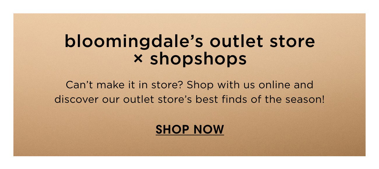 bloomindale's outlet store x shopshops | SHOP NOW