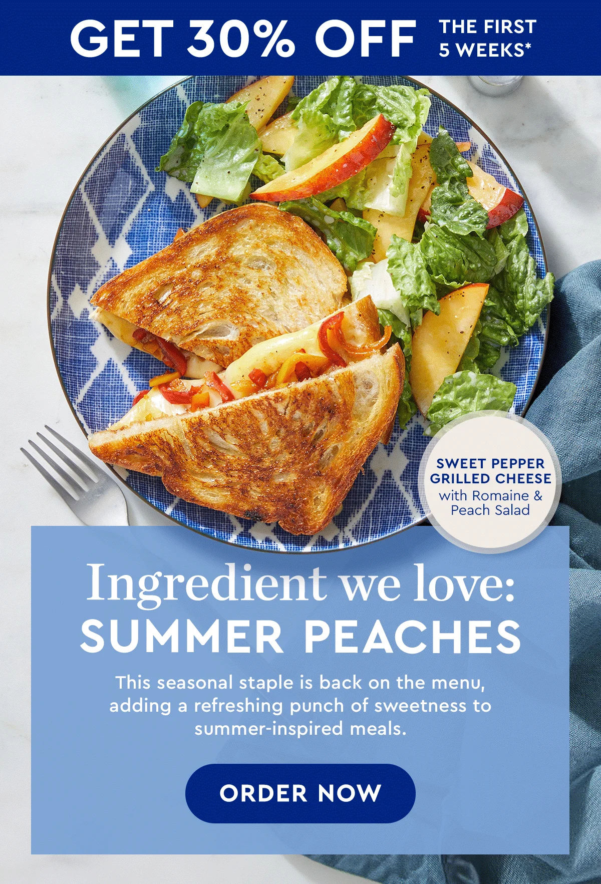 GET 30\\$ OFF THE FIRST 5 WEEKS* | Ingredient we love: Summer Peaches | This seasonal staple is back on the menu, adding a refreshing punch of sweetness to summer-inspired recipes. | ORDER NOW