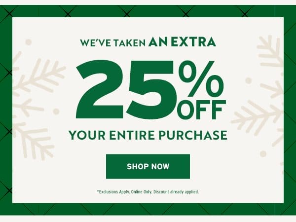 We've Taken an EXTRA 25% OFF Your Entire Purchse - Click to Shop Now