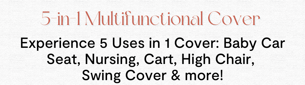 5-in-1 Multifunctional Cover . Experience 5 Uses in 1 Cover: Baby Car Seat, Nursing, Cart, High Chair, Swing Cover & more!