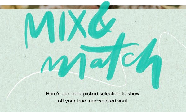 Mix and match. Here’s our handpicked selection to show off your true free-spirited soul.