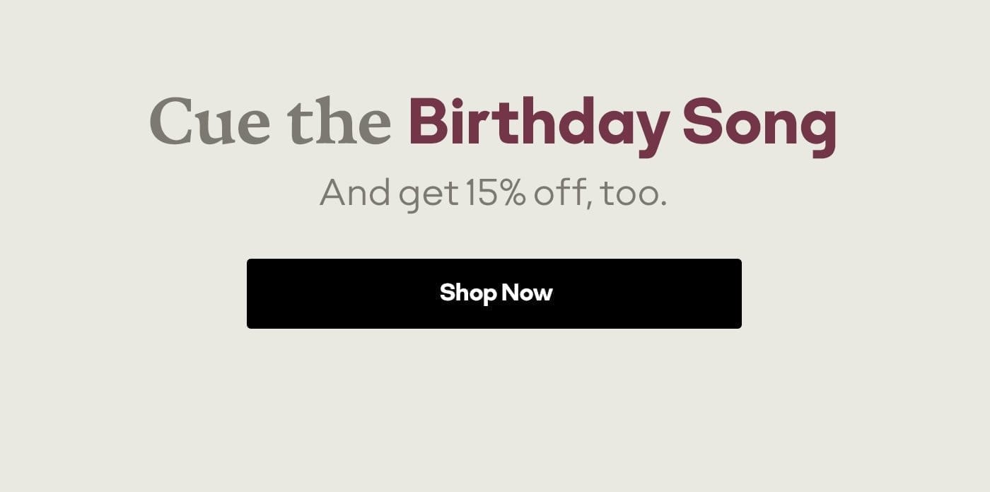 Cue the Birthday Song and get 15% off, too. Shop now