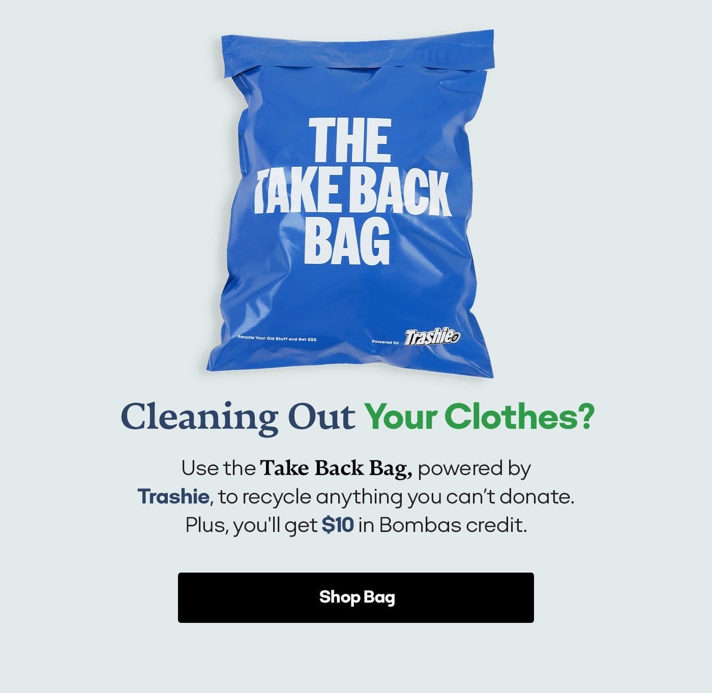 CLEANING OUT YOUR CLOTHES? | USE THE TAKE BACK BAG, POWERED BY TRASHIE, TO RECYCLE ANYTHING YOU CAN'T DONATE. PLUS, YOU'LL GET \\$10 IN BOMBAS CREDIT. | SHOP BAG 