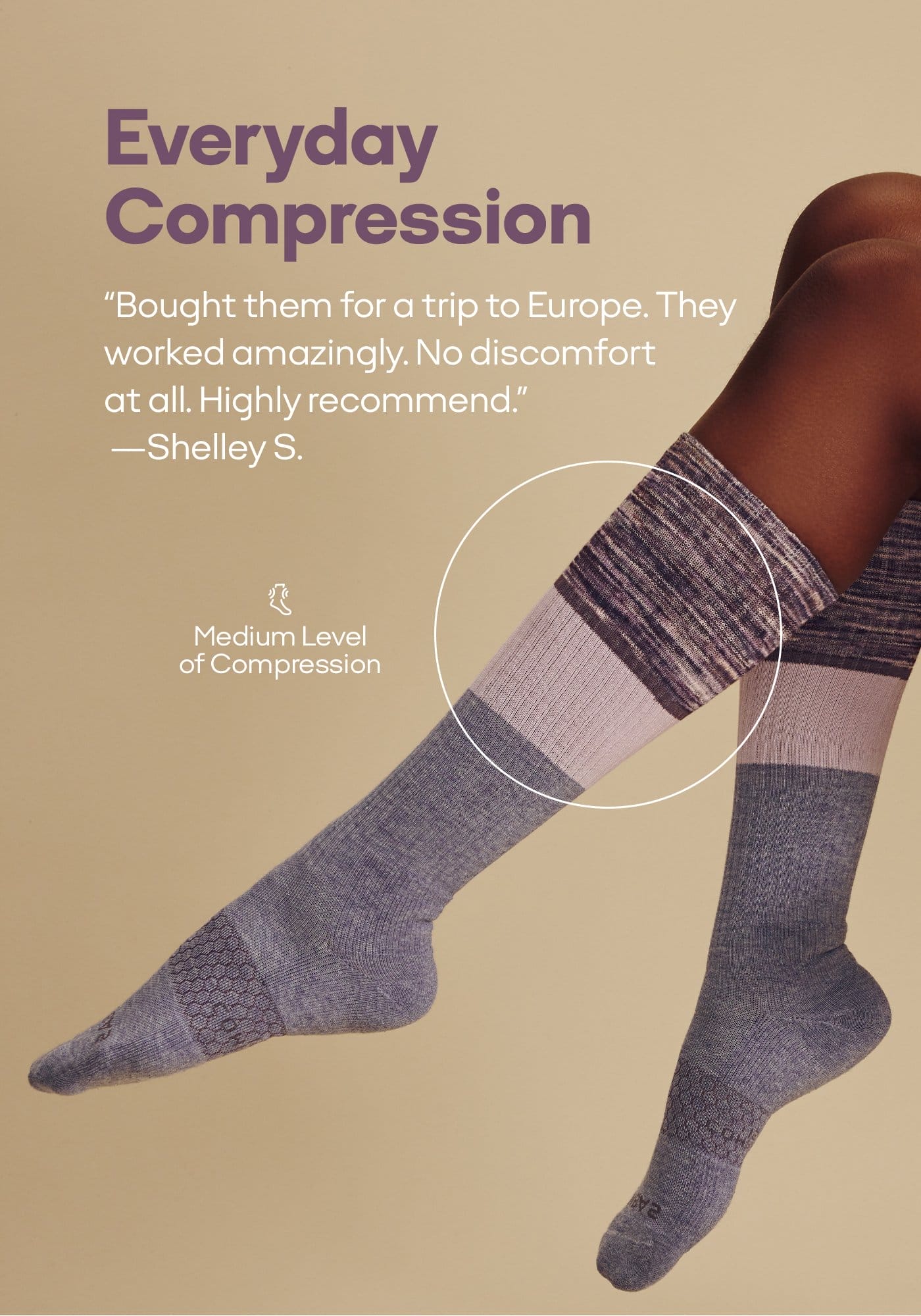 Everyday Compression | “Bought them for a trip to Europe. They worked amazingly. No discomfort at all. Highly recommend.” -Shelley S. | Medium Level of Compression