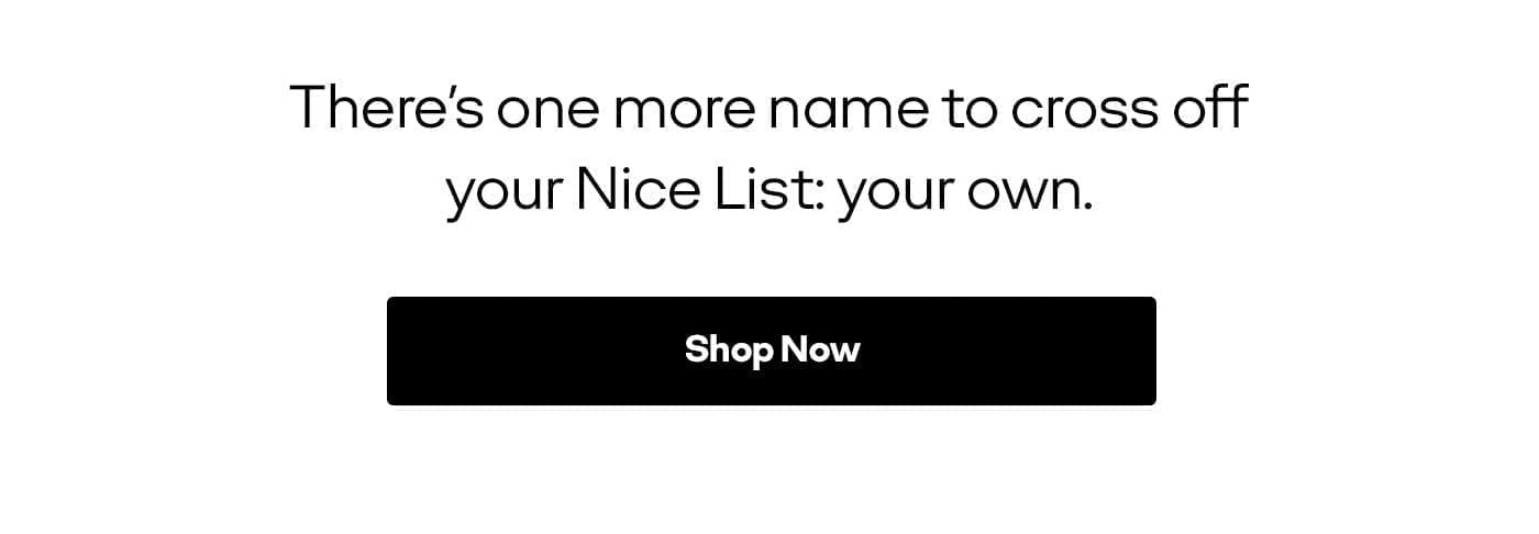 There's one more name to cross off your Nice List: your own. | Shop Now