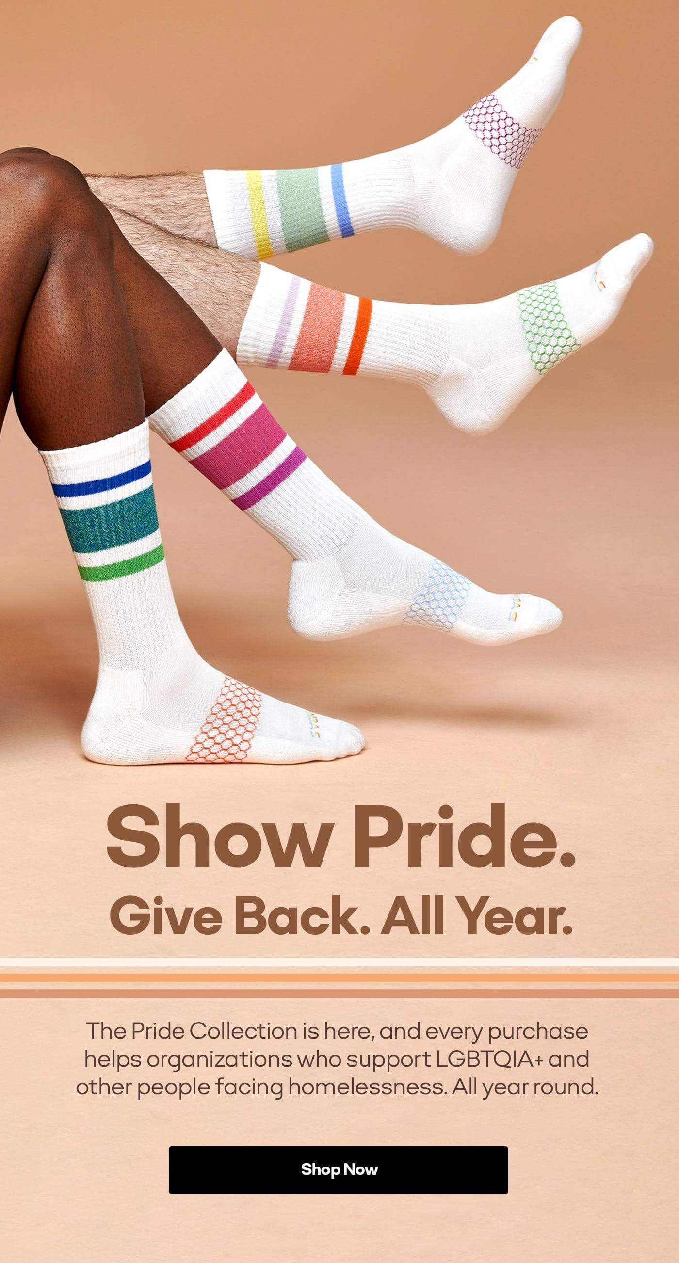 Show Pride. Give Back. All Year. The Pride Collection is here, and every purchase helps organizations who support LGBTQIA+ and other people facing homelessness. All year round.Shop Now