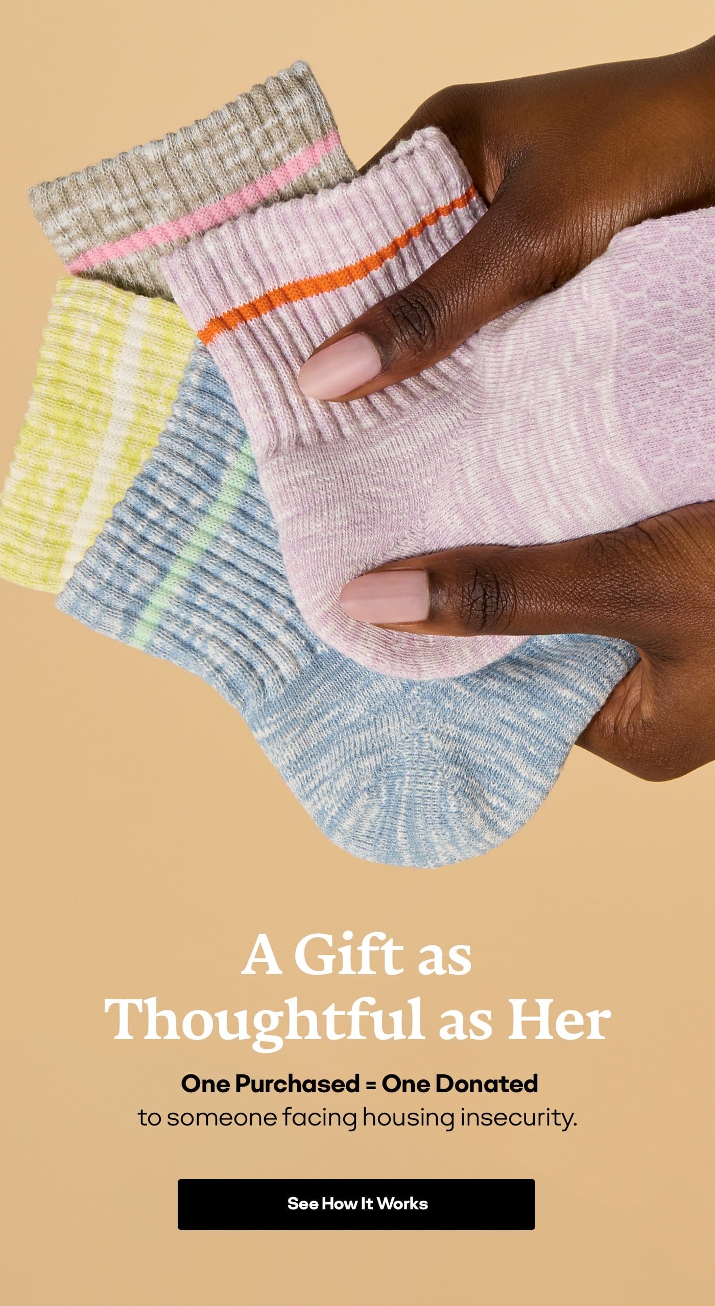A Gift as Thoughtful as Her | One Purchased = One Donated to someone facing housing insecurity. | See How It Works