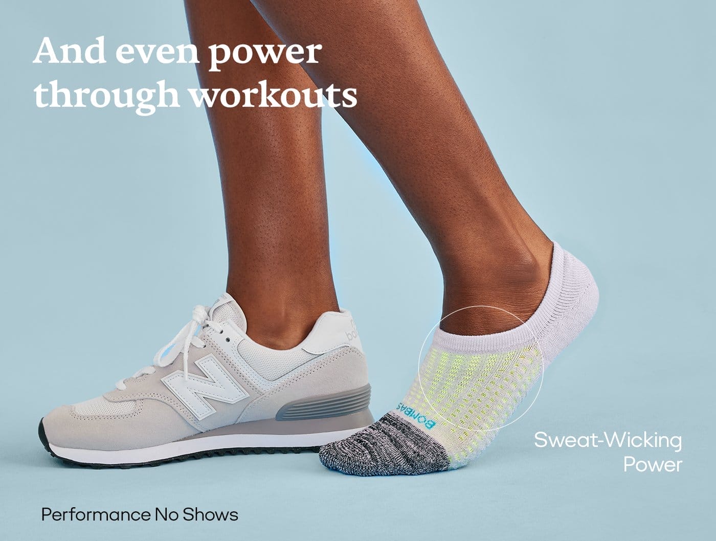 AND EVEN POWER THROUGH WORKOUTS | PERFORMANCE NO SHOWS | SWEAT-WICKING POWER 