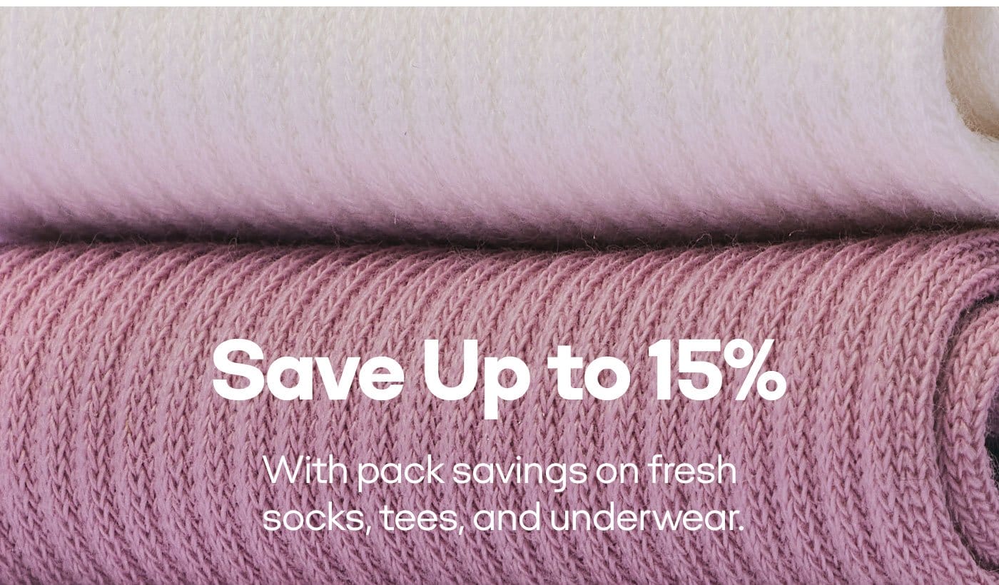 Save Up to 15% | With pack savings on fresh socks, tees, and underwear.