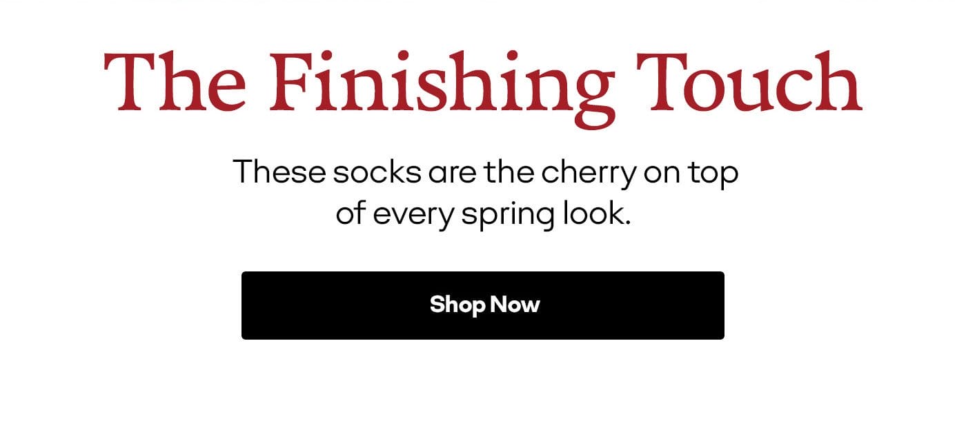 THE FINISHING TOUCH | THESE SOCKAS ARE THE CHERRY ON TOP OF EVERY SPRING LOOK. | SHOP NOW 