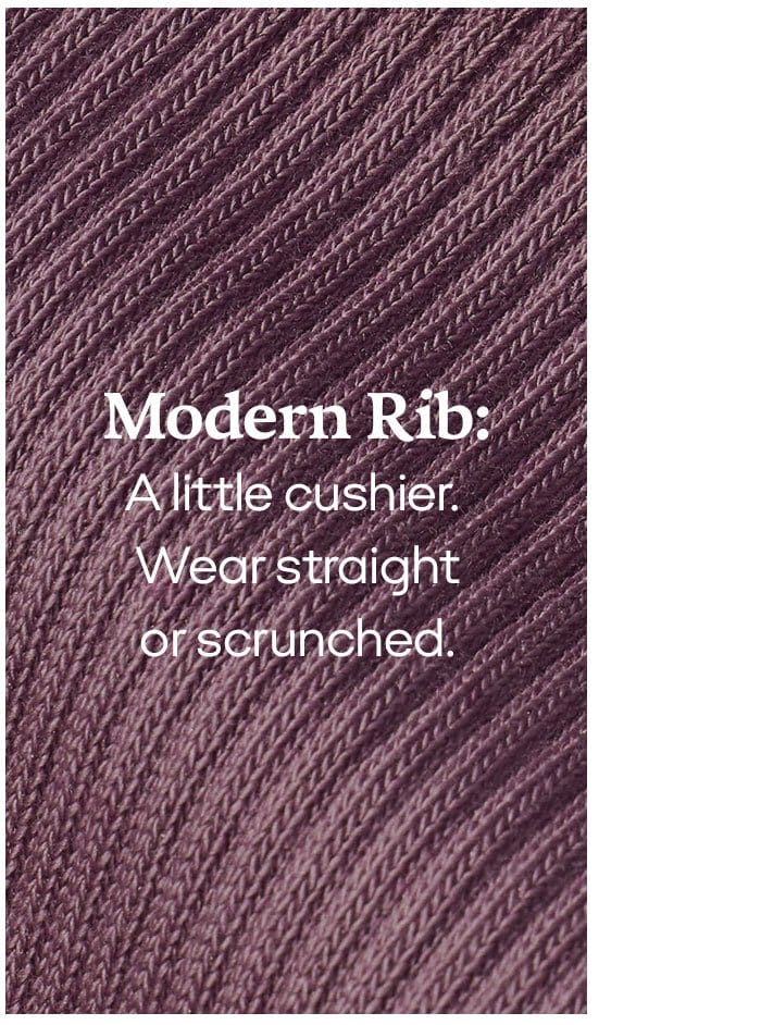 MODERN RIB: A LUTTLE CUSHIER. WEAR STRAIGHT OR SCRUNCHED. 