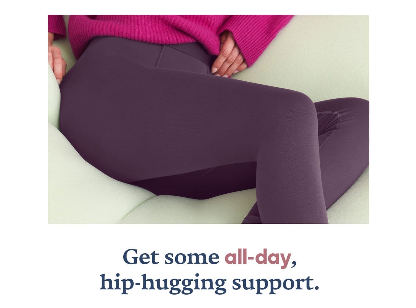 Get some all-day, hip-hugging support.