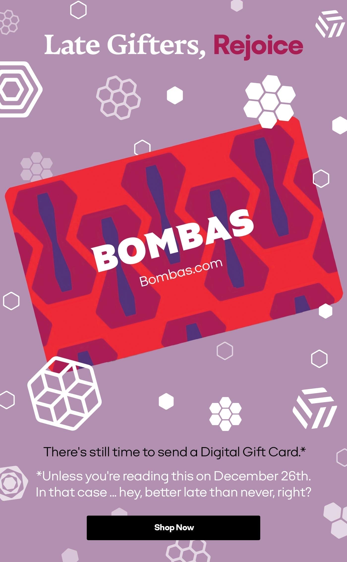 Late Gifters, Rejoice | BOMBAS | Bombas.com | There's still time to send a Digital Gift Card.* *Unless you're reading this on December 26th. In that case ... hey, better late than never, right? Shop Now