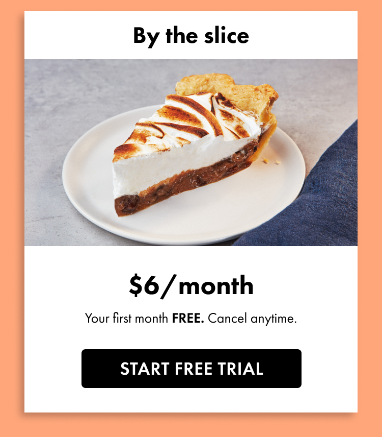 By the slice. \\$6 a month. Your first month free. Cancel anytime. Start free trial.