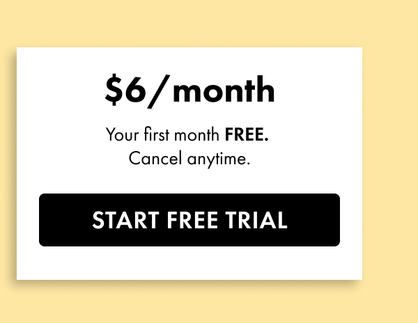 \\$6 a month. Your first month free. Cancel anytime. Start free trial.