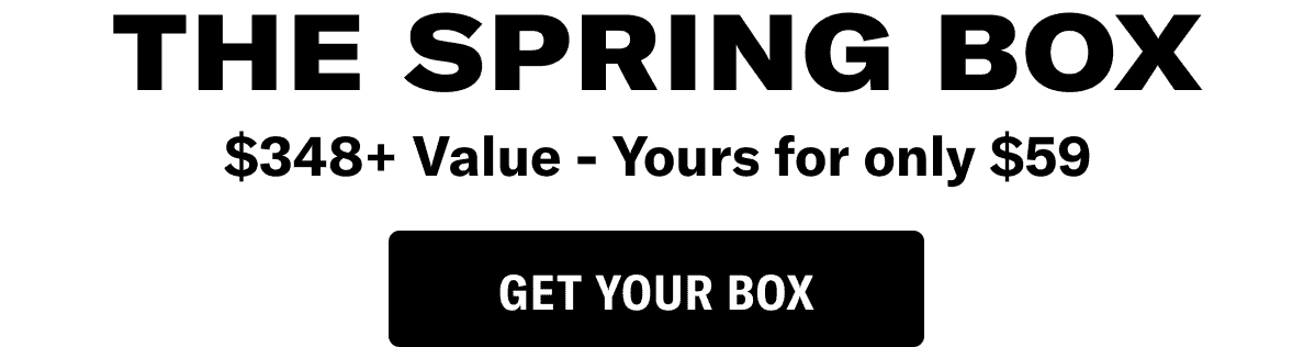 The Spring Box. \\$348+ Value - Yours for only \\$59. Get your box.