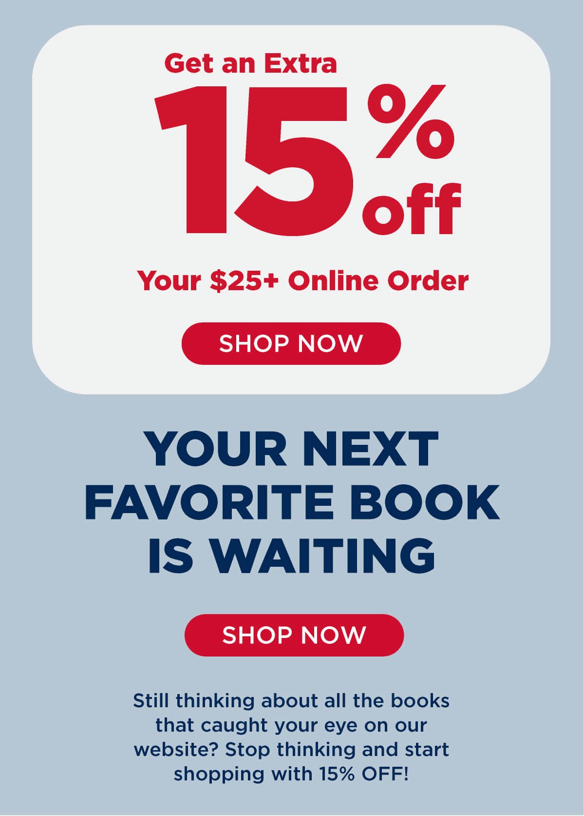 Still thinking about all the books that caught your eye on our website? Get an EXTRA 15% OFF your \\$25+ online order! Shop Now.