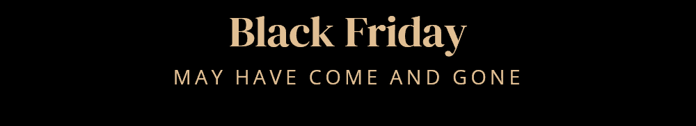 Black Friday may have come and gone,