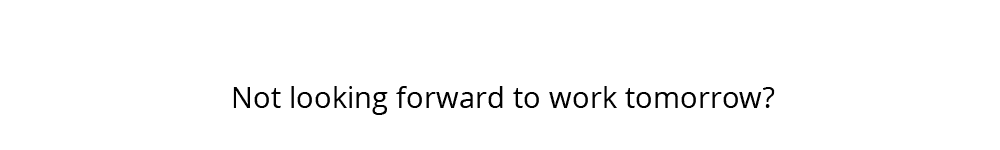 Not looking forward to work tomorrow?