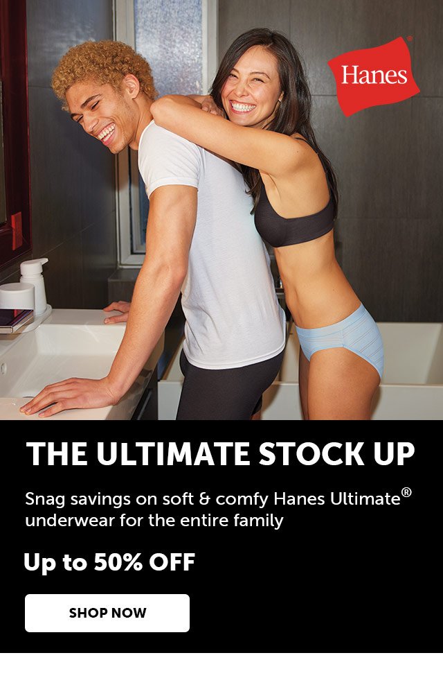 THE ULTIMATE STOCK UP Snag savings on soft & comfy Hanes Ultimate underwear for the entire family Up to 50% OFF SHOP NOW at Hanes