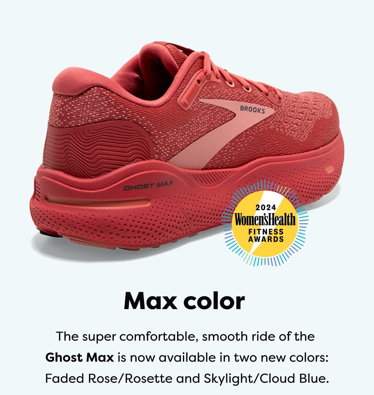 Max color | The super comfortable, smooth ride of the Ghost Max is now available in two new colors: Faded Rose/Rosette and Skylight/Cloud Blue.