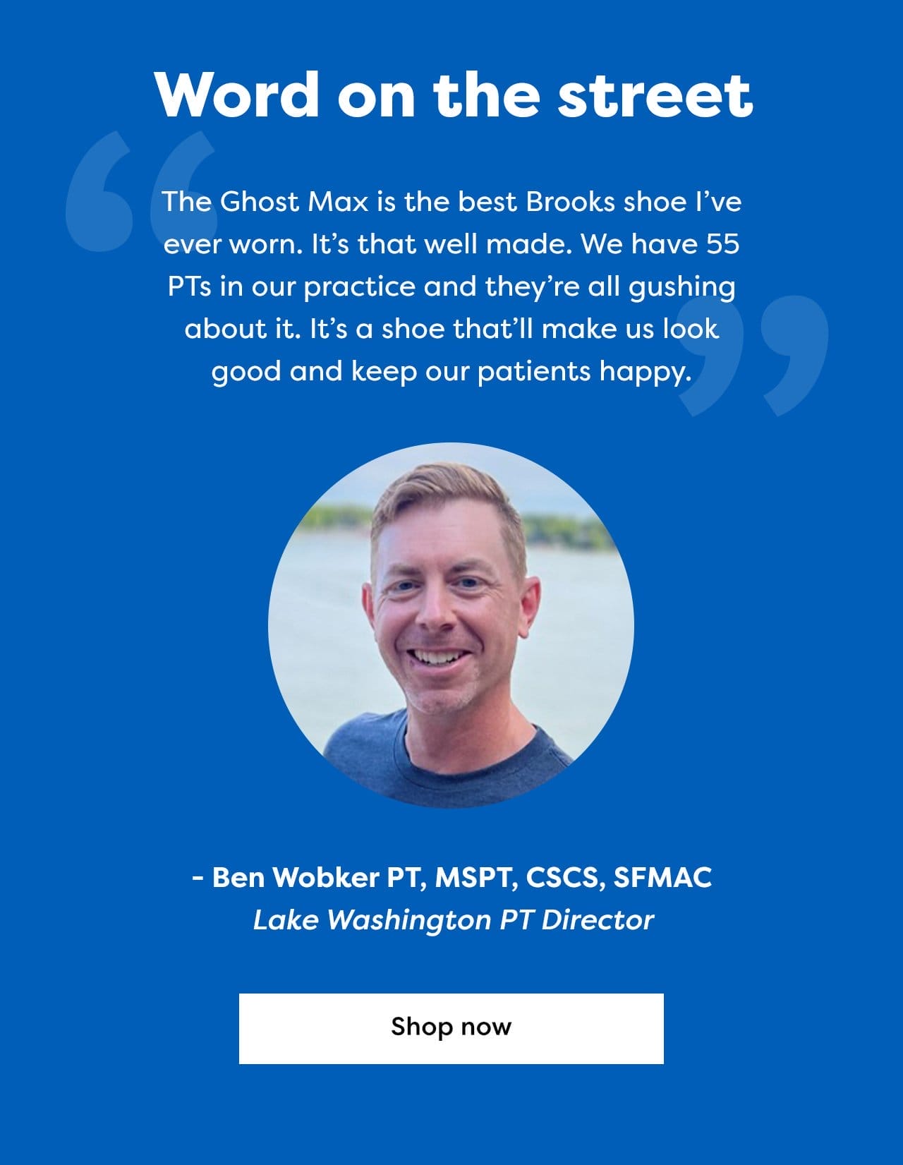 Word on the street - "The Ghost Max is the best Brooks shoe I've ever worn. It's that well made. We have 55 PTs in our practice and they're all gushing about it. It's a shoe that'll make us look good and keep our patients happy." - Ben Wobker PT, MSPT, CSCS, SFMAC - Lake Washington PT Director - Shop now