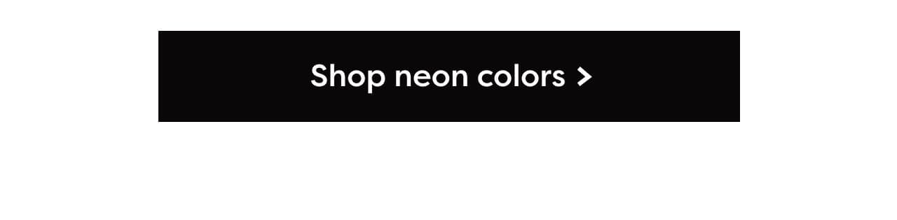 Shop neon colors >