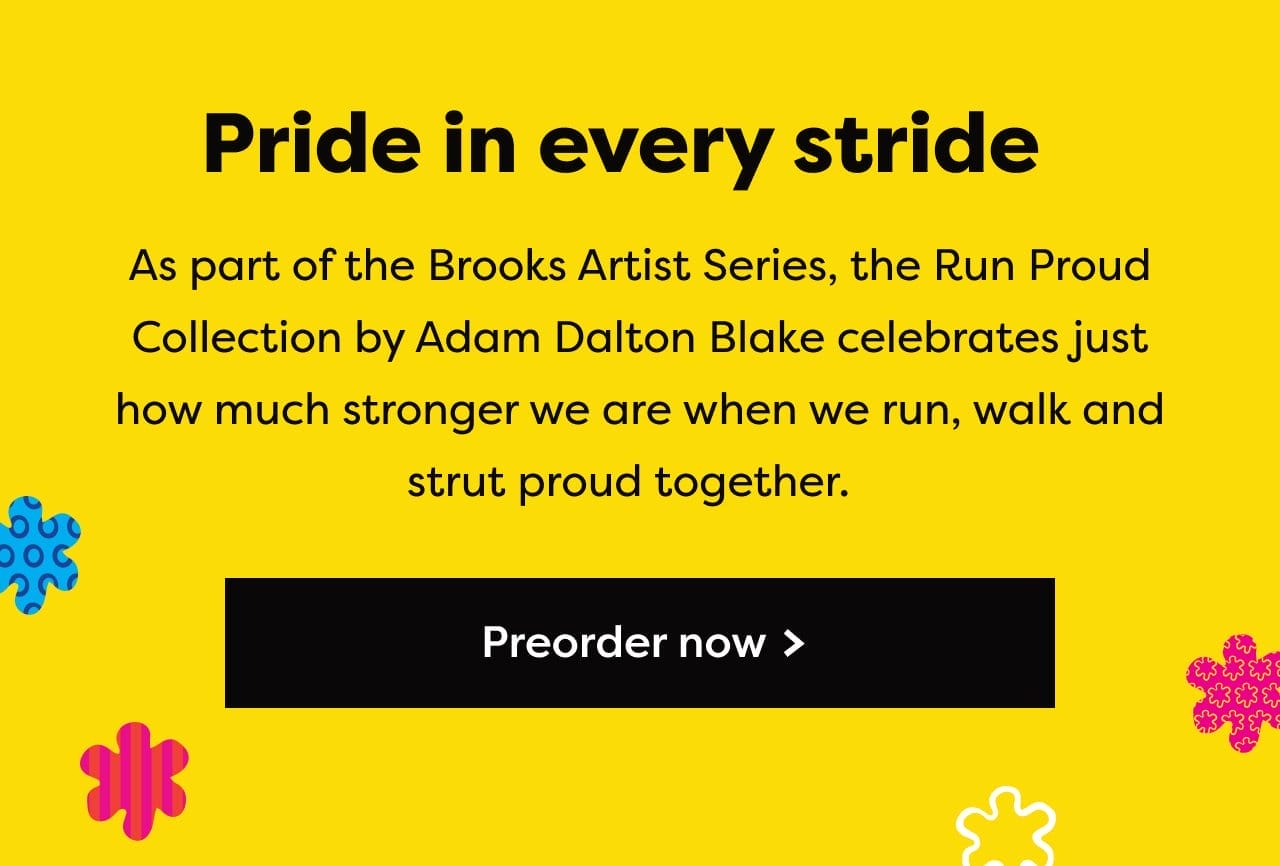 Pride in every stride | As part of the Brooks Artist Series, the Run Proud Collection by Adam Dalton Blake celebrates just how much stronger we are when we run, walk and strut proud together. | Preorder now