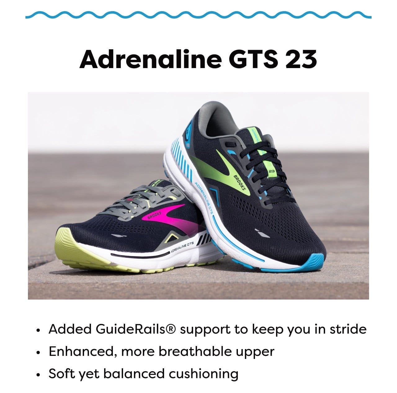 Adrenaline GTS 23 - Added GuideRails® support to keep you in stride - Enhanced, yet more breathable upper - Soft yet balanced cusioning