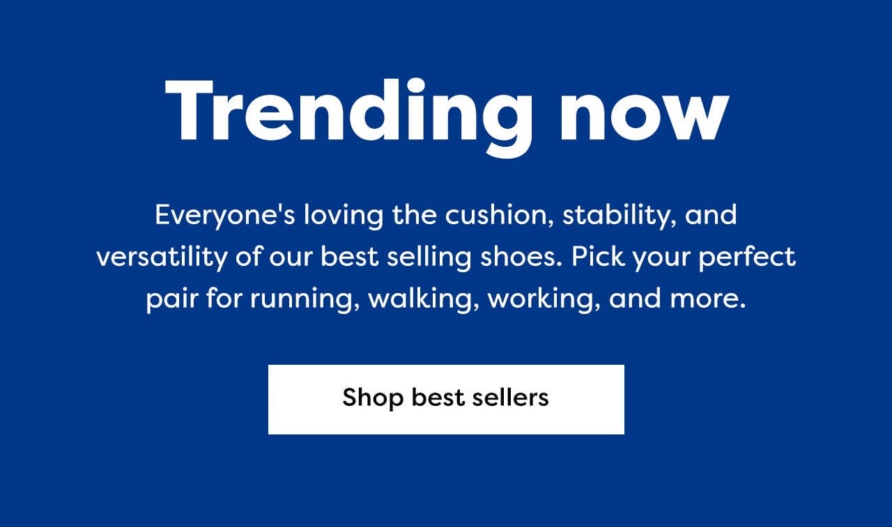 Trending now | Everyone's loving the cushion, stability, and versatility of our best selling shoes. Pick your perfect pair for running, walking, and more. | Shop best sellers