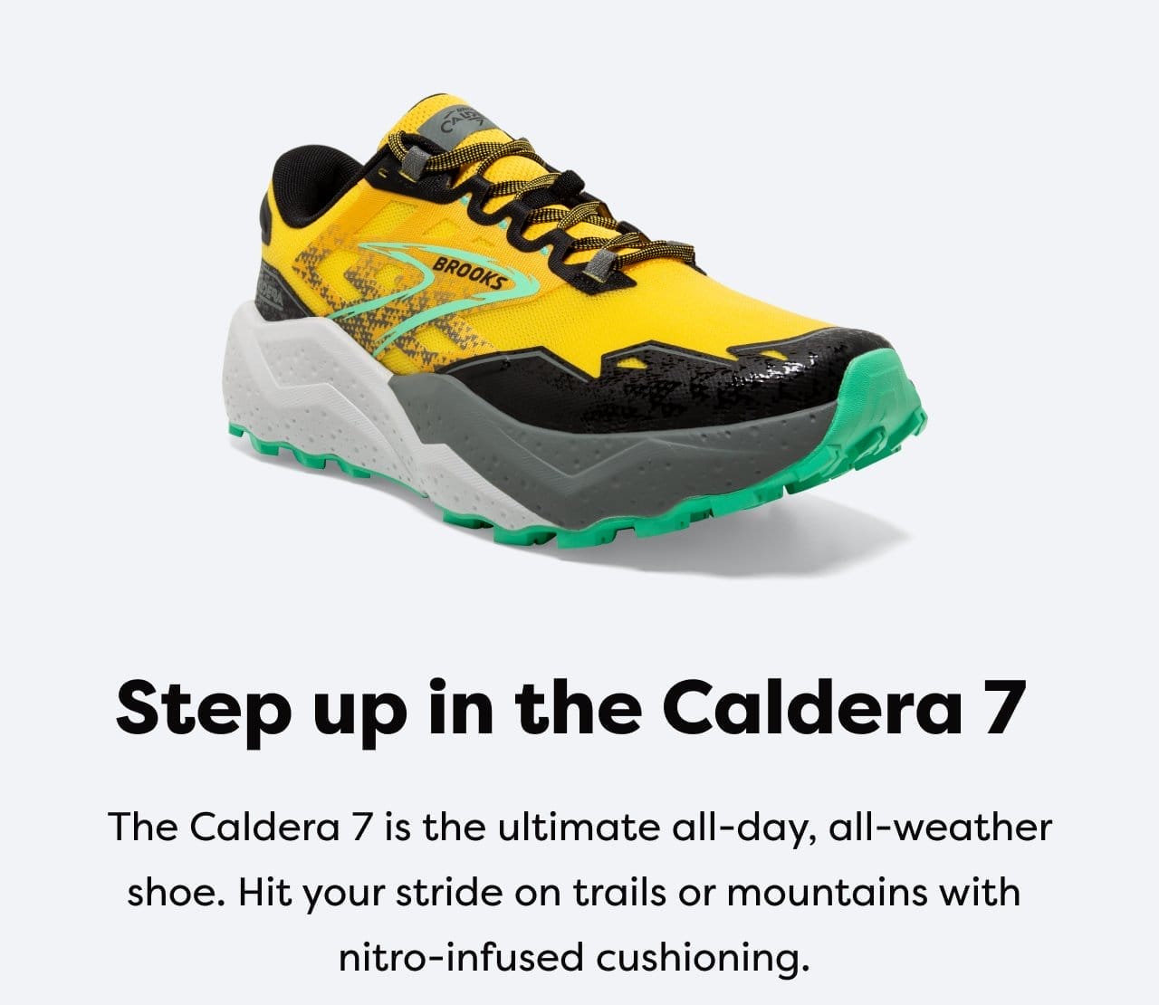 Step up in the Caldera 7 - The Caldera 7 is the ultimate all-day, all-weather shoe. Hit your stride on trails or mountains with nitro-infused cushioning.