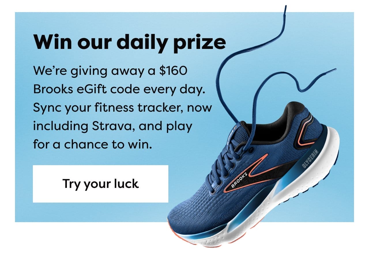 Win our daily prize │We’re giving away a \\$160 Brooks eGift code every day. Sync your fitness tracker, now including Strava, and play for a chance to win. Try your luck