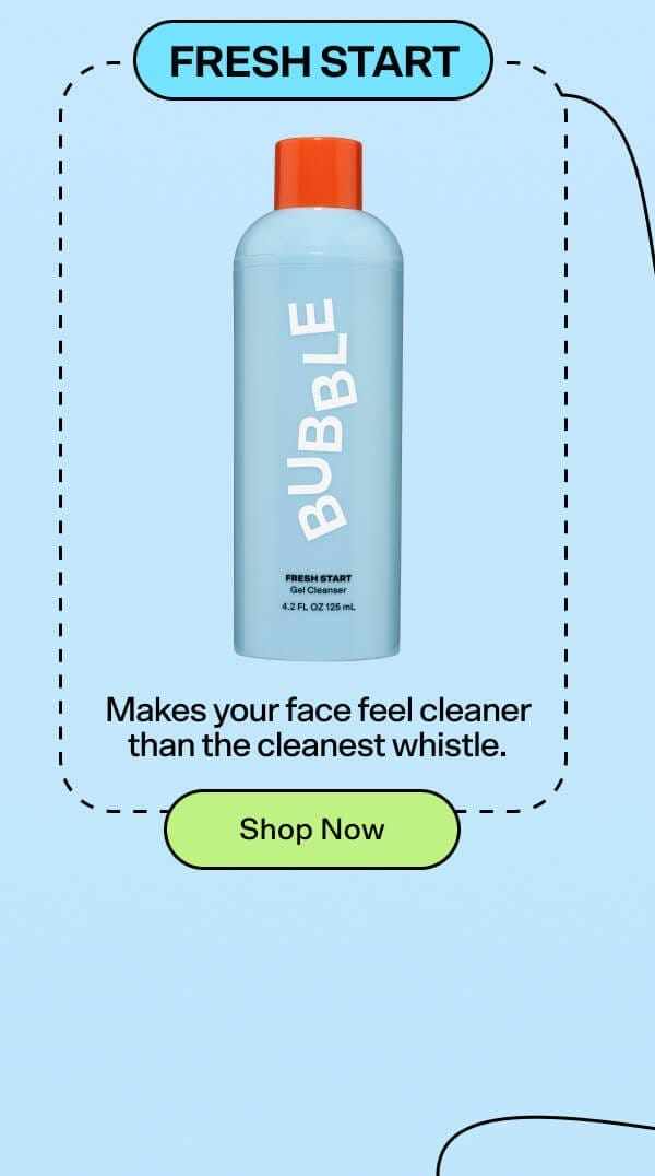 Fresh Start Gel Cleanser Makes your face feel cleaner than the cleanest whistle.