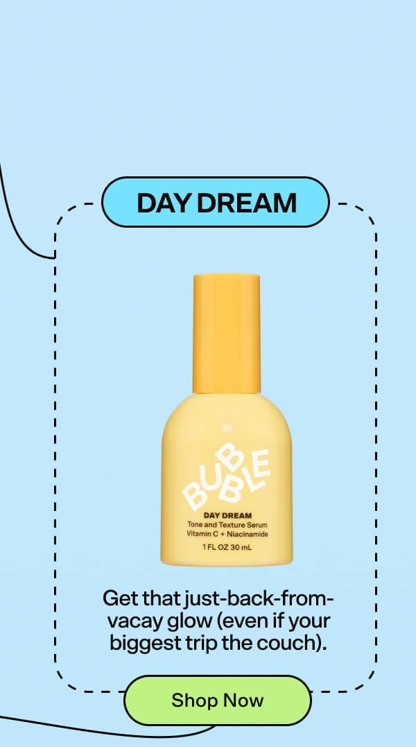 Day Dream Tone and Texture Serum Get that just-back-from-vacay glow (even if your biggest trip is to the couch).