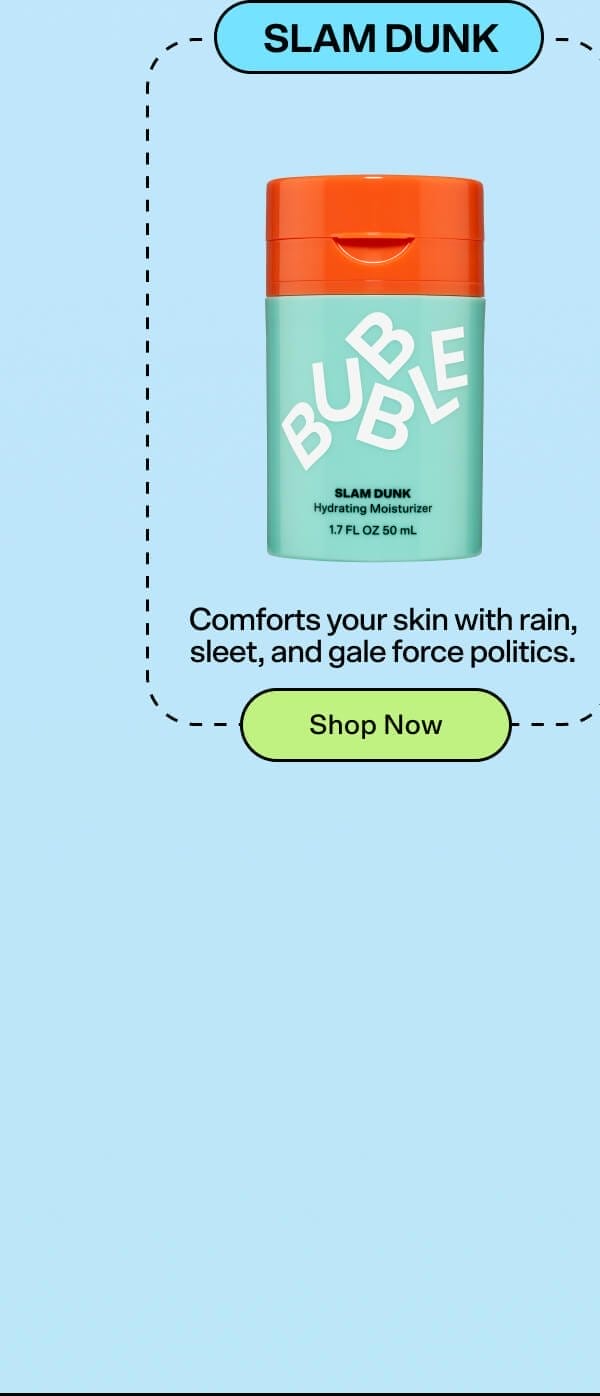 Slam Dunk Hydrating Moisturizer Comforts your skin through rain, sleet, and gale force politics.