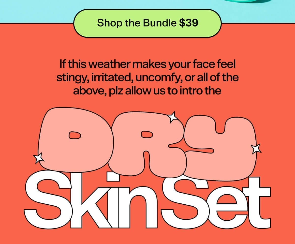 Shop the Bundle \\$39 If this weather makes your face feel stingy, irritated, uncomfy, or all of the above, plz allow us to intro the Dry Skin Set: