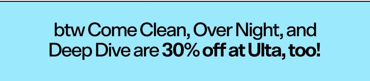 Come Clean, Over Night, and Deep Dive are 30% off at Ulta too!
