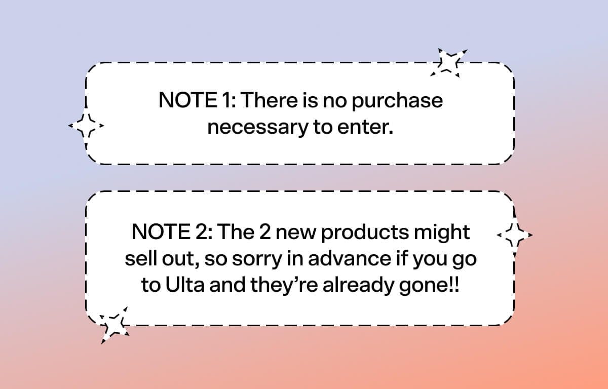 NOTE 1: There is no purchase necessary to enter. NOTE 2: The 2 new products might sell out, so sorry in advance if you go to Ulta and they’re already gone!!