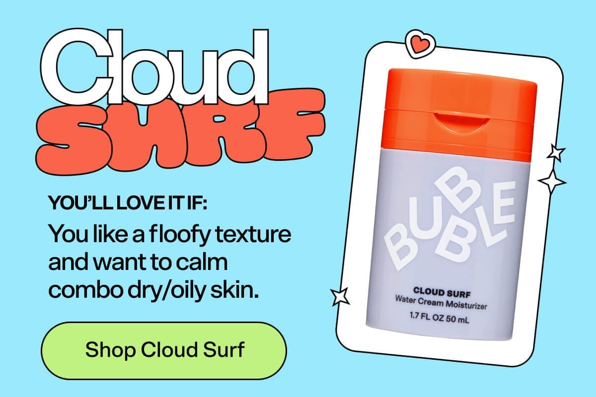 Cloud Surf [Shop Now] You’ll love it if: You like a floofy texture and want to calm combo dry/oily skin.