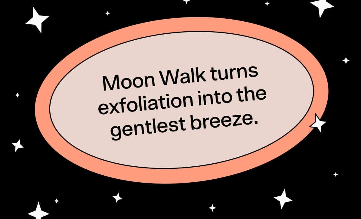 Moon Walk turns exfoliation into the gentlest breeze.