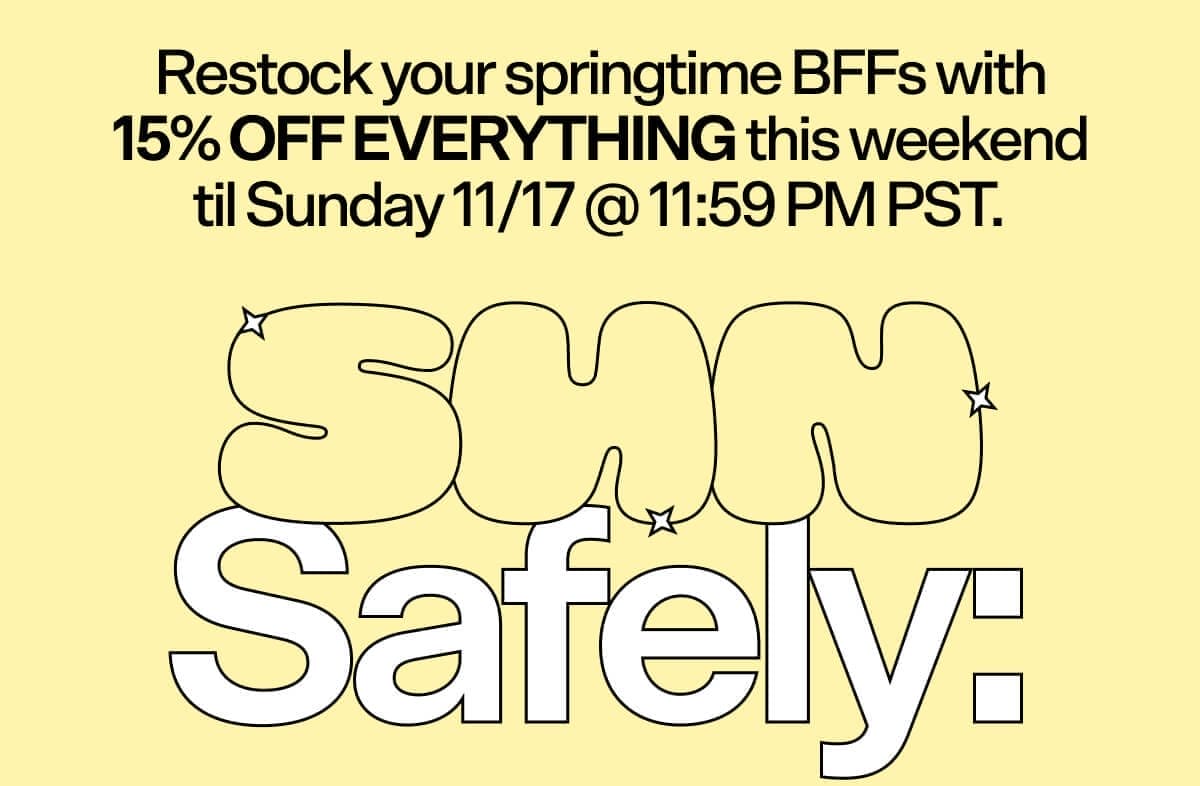 Restock your springtime BFFs with 15% OFF EVERYTHING this weekend til Sunday 11/17 @ 11:59 PM PST. SUN SAFELY: